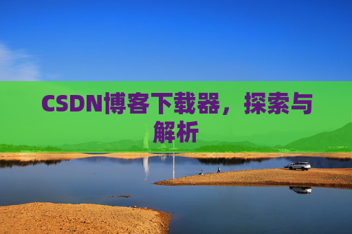 CSDN博客下载器，探索与解析